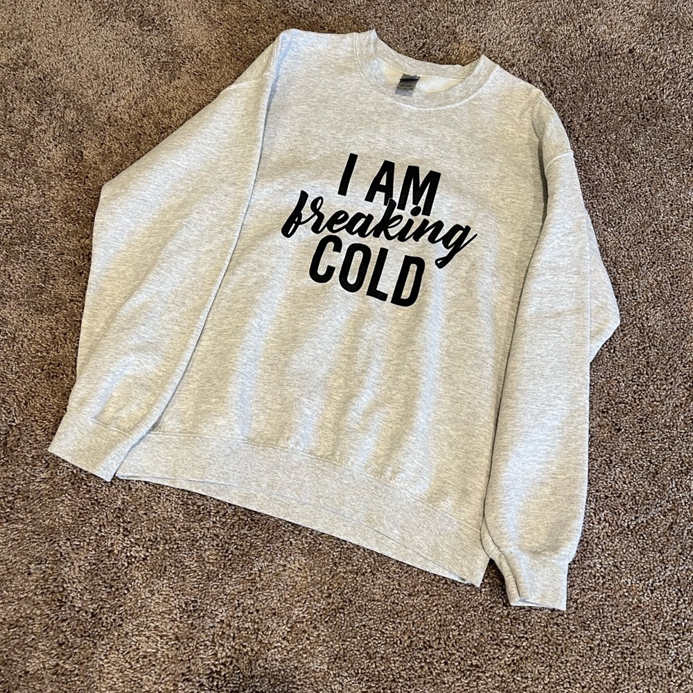 I am freaking cold sweatshirt